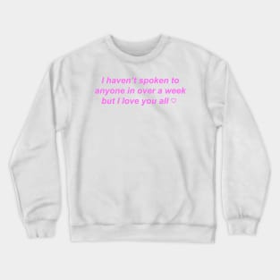 "I haven't spoken to anyone in over a week but I love you" ♡ Y2K slogan Crewneck Sweatshirt